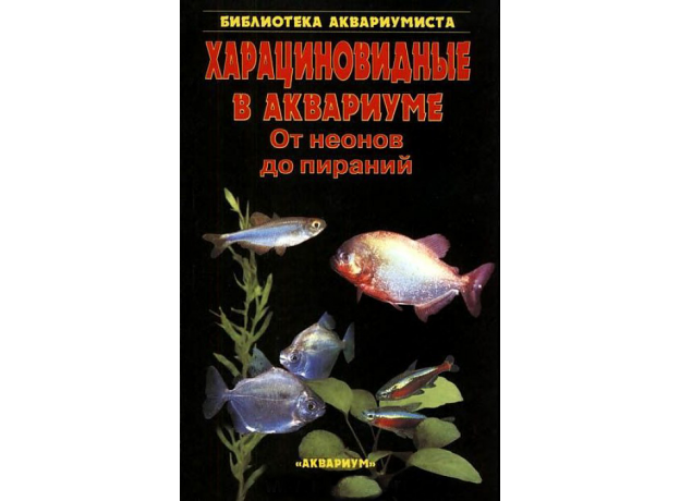 ХАРАЦИНОВИДНЫЕ В АКВАРИУМЕ. От неонов до пираний. Кочетов С.М.