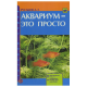 АКВАРИУМ - ЭТО ПРОСТО. Обустройство. Уход и содержание. Подбор рыб и растений
